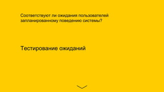Тестирование ожиданий
Соответствуют ли ожидания пользователей
запланированному поведению системы?
 