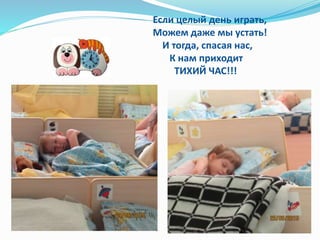 Если целый день играть,
Можем даже мы устать!
И тогда, спасая нас,
К нам приходит
ТИХИЙ ЧАС!!!
 