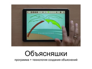 Объясняшки
программа + технология создания объяснений
 