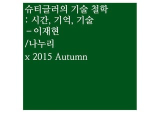슈티글러의 기술 철학
: 시간, 기억, 기술
–이재현
/나누리
x 2015 Autumn
 