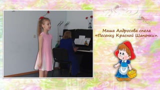 Маша Андросова спела
«Песенку Красной Шапочки».
 