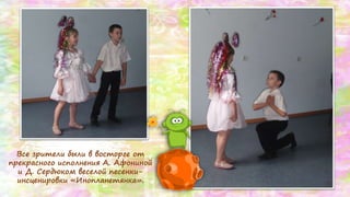 Все зрители были в восторге от
прекрасного исполнения А. Афониной
и Д. Сердюком веселой песенки-
инсценировки «Инопланетянка».
 