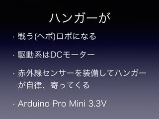 ハンガーが
• 戦う(ヘボ)ロボになる
• 駆動系はDCモーター
• 赤外線センサーを装備してハンガー
が自律、寄ってくる
• Arduino Pro Mini 3.3V
 