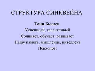 СТРУКТУРА СИНКВЕЙНА
Тони Бьюзен
Успешный, талантливый
Сочиняет, обучает, развивает
Нашу память, мышление, интеллект
Психолог!
 