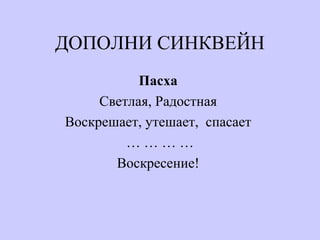 ДОПОЛНИ СИНКВЕЙН
Пасха
Светлая, Радостная
Воскрешает, утешает, спасает
… … … …
Воскресение!
 