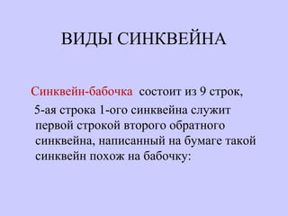 ВИДЫ СИНКВЕЙНА
Синквейн-бабочка состоит из 9 строк,
5-ая строка 1-ого синквейна служит
первой строкой второго обратного
синквейна, написанный на бумаге такой
синквейн похож на бабочку:
 