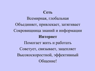 Сеть
Всемирная, глобальная
Объединяет, привлекает, затягивает
Сокровищница знаний и информации
Интернет
Помогает жить и работать
Советует, связывает, зацепляет
Высокоскоростной, эффективный
Общение!
 