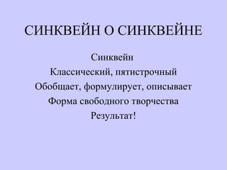 СИНКВЕЙН О СИНКВЕЙНЕ
Синквейн
Классический, пятистрочный
Обобщает, формулирует, описывает
Форма свободного творчества
Результат!
 
