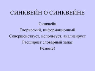 СИНКВЕЙН О СИНКВЕЙНЕ
Синквейн
Творческий, информационный
Совершенствует, использует, анализирует
Расширяет словарный запас
Резюме!
 