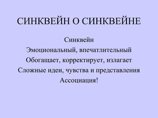 СИНКВЕЙН О СИНКВЕЙНЕ
Синквейн
Эмоциональный, впечатлительный
Обогащает, корректирует, излагает
Сложные идеи, чувства и представления
Ассоциация!
 
