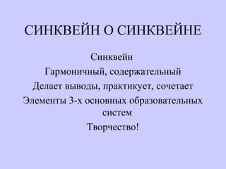 СИНКВЕЙН О СИНКВЕЙНЕ
Синквейн
Гармоничный, содержательный
Делает выводы, практикует, сочетает
Элементы 3-х основных образовательных
систем
Творчество!
 