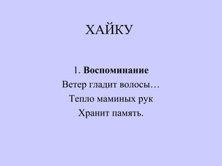 ХАЙКУ
1. Воспоминание
Ветер гладит волосы…
Тепло маминых рук
Хранит память.
 
