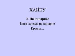 ХАЙКУ
2. На кипарисе
Киса залезла на кипарис
Крысы…
 