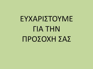 ΕΥΧΑΡΙΣΤΟΥΜΕ
ΓΙΑ ΤΗΝ
ΠΡΟΣΟΧΗ ΣΑΣ
 