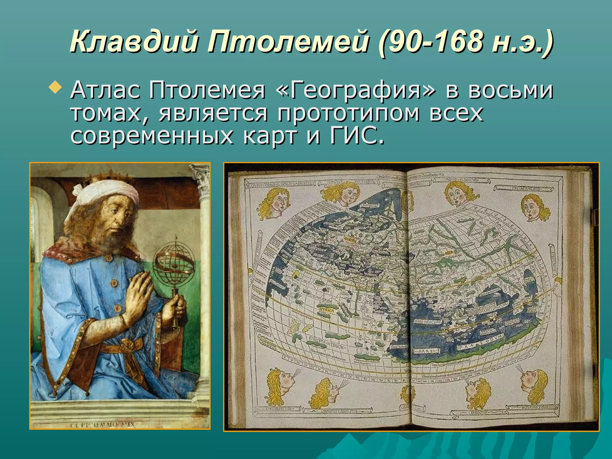 Клавдий Птолемей (90-168 н.э.)Клавдий Птолемей (90-168 н.э.)
 Атлас Птолемея «География» в восьмиАтлас Птолемея «География» в восьми
томах, является прототипом всехтомах, является прототипом всех
современных карт и ГИС.современных карт и ГИС.
 