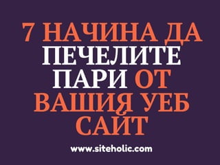 7 НАЧИНА ДА
ПЕЧЕЛИТЕ
ПАРИ ОТ
ВАШИЯ УЕБ
САЙТ
www.siteholic.com
 