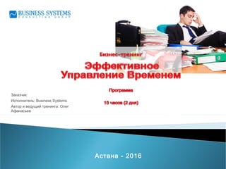 Заказчик:
Исполнитель: Business Systems
Автор и ведущий тренинга: Олег
Афанасьев
Астана - 2016
 