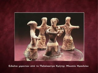 Ειδώλια χορευτών από το Παλαίκαστρο Κρήτης: Μουσείο Ηρακλείου
 