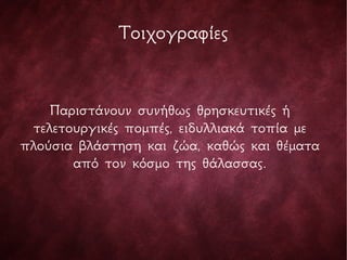 Τοιχογραφίες
Παριστάνουν συνήθως θρησκευτικές ή
τελετουργικές πομπές, ειδυλλιακά τοπία με
πλούσια βλάστηση και ζώα, καθώς και θέματα
από τον κόσμο της θάλασσας.
 