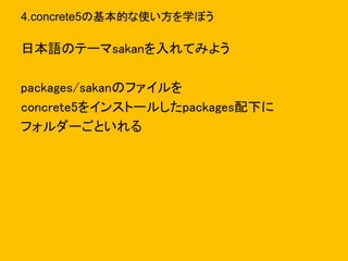 4.concrete5の基本的な使い方を学ぼう
日本語のテーマsakanを入れてみよう
packages/sakanのファイルを
concrete5をインストールしたpackages配下に
フォルダーごといれる
 