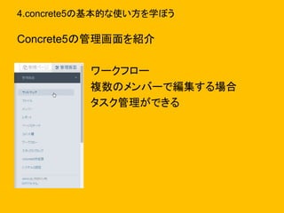 4.concrete5の基本的な使い方を学ぼう
Concrete5の管理画面を紹介
ワークフロー
複数のメンバーで編集する場合
タスク管理ができる
 