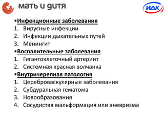•Инфекционные заболевания
1. Вирусные инфекции
2. Инфекции дыхательных путей
3. Менингит
•Воспалительные заболевания
1. Гигантоклеточный артериит
2. Системная красная волчанка
•Внутричерепная патология
1. Цереброваскулярные заболевания
2. Субдуральная гематома
3. Новообразования
4. Сосудистая мальформация или аневризма
 