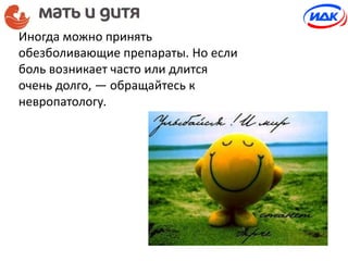 Иногда можно принять
обезболивающие препараты. Но если
боль возникает часто или длится
очень долго, — обращайтесь к
невропатологу.
 