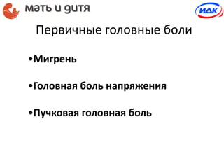 •Мигрень
•Головная боль напряжения
•Пучковая головная боль
Первичные головные боли
 