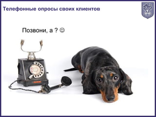 Позвони, а ? 
Телефонные опросы своих клиентов
 