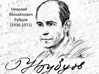 Николай
Михайлович
Рубцов
(1936-1971)
 