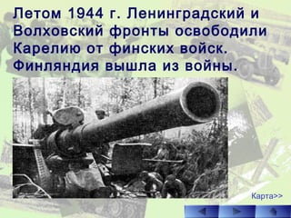Летом 1944 г. Ленинградский и
Волховский фронты освободили
Карелию от финских войск.
Финляндия вышла из войны.
Карта>>
 