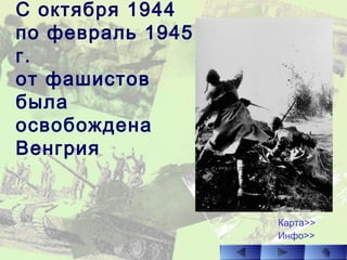 С октября 1944
по февраль 1945
г.
от фашистов
была
освобождена
Венгрия
Карта>>
Инфо>>
 