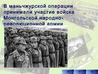 В маньчжурской операции
принимали участие войска
Монгольской народно-
революционной армии
 