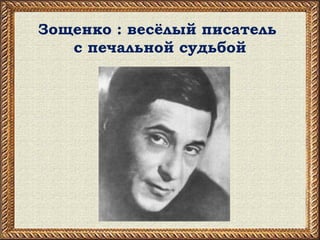 Зощенко : весёлый писатель
с печальной судьбой
 