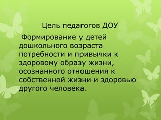 Цель педагогов ДОУ
Формирование у детей
дошкольного возраста
потребности и привычки к
здоровому образу жизни,
осознанного отношения к
собственной жизни и здоровью
другого человека.
 