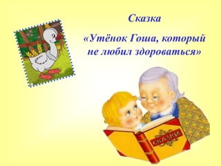 Сказка
«Утёнок Гоша, который
не любил здороваться»
 