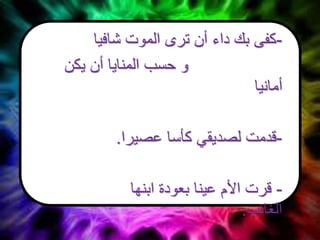 -‫شافيا‬ ‫الموت‬ ‫ترى‬ ‫أن‬ ‫داء‬ ‫بك‬ ‫كفى‬
‫يكن‬ ‫أن‬ ‫المنايا‬ ‫حسب‬ ‫و‬
‫أمانيا‬
-‫عصيرا‬ ‫كأسا‬ ‫لصديقي‬ ‫قدمت‬.
-‫ابنها‬ ‫بعودة‬ ‫عينا‬ ‫األم‬ ‫قرت‬
‫الغائب‬.
 