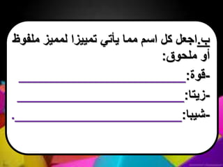 ‫ب‬.‫ملفوظ‬ ‫لمميز‬ ‫تمييزا‬ ‫يأتي‬ ‫مما‬ ‫اسم‬ ‫كل‬ ‫اجعل‬
‫ملحوق‬ ‫أو‬:
-‫قوة‬:______________________
-‫زيتا‬:______________________
-‫شيبا‬:______________________.
 