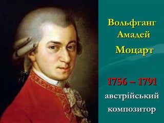 ВольфгангВольфганг
АмадейАмадей
МоцартМоцарт
1756 – 17911756 – 1791
австравстріійськиййський
композиторкомпозитор
 