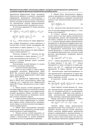Математическая модель оптимизации работы экспортно-ориентированного предприятия
в условиях мировой финансово-экономической нестабильности
Серия «Компьютерные технологии, управление, радиоэлектроника», выпуск 16 115
производства ферросилиция (сверх договорных
обязательств) являются, в сущности, оперативной
информацией, принимаемой собственниками и
руководителями компании на основе оперативного
анализа ситуаций на внешнем рынке и возможно-
сти максимальной загрузки производственного
комплекса промышленного предприятия в целом.
В этой связи выражение (2) можно расписать
несколько иначе:
    Т T T T T T
f dog f dop f f dog f dop
f f
I I С I I      
,ET MT T OT
fn fnm fkn
n m k
S S Z S
 
    
 
   (3)
где T
f dogI – объем выпуска f-й марки ферросили-
ция, который предприятие должно произвести в
соответствии со всеми своими договорными обя-
зательствами за период времени Т, т; T
f dopI – до-
полнительный объем выпуска f-й марки ферроси-
лиция за период времени Т, т.
Поскольку издержки ОT
S являются, как пра-
вило, неизменными в период времени Т, то ОT
S
может рассматриваться как константа ОT
S = const,
поэтому в целевой функции данное слагаемое
можно не учитывать.
Использование целевой функции (1) должно
учитывать следующие ограничения:
1. Технологические ограничения:
– каждая n-я печь должна 15 дней в квартал
непрерывно выплавлять ферросилиций марки
ФС45. Все остальное время указанного периода
может выплавляться ферросилиций любой марки
(ФС75, ФС65, ФС45);
– для производства ферросилиция марок
ФС65 и ФС45 могут использоваться любые (как
открытые, так и закрытые) печи. Ферросилиций
марки ФС75 может производиться только в закры-
тых печах.
2. Объем выпуска готовой продукции каж-
дой марки ферросилиция f не должен быть меньше
суммарного объема каждого вида ферросилиция,
который предприятие обязано поставить покупа-
телям готовой продукции по имеющимся догово-
рам в течение указанного периода.
3. Сверхплановый (за пределами договорных
обязательств) выпуск ферросилиция по конкрет-
ным маркам должен осуществляться пропорцио-
нально спросу на соответствующие виды ферроси-
лиция на мировом рынке.
4. Общий объем выплавляемой ежедневно
продукции не должен превышать суточной пропу-
скной способности линий переработки.
5. Объемы выпуска готовой продукции, ко-
торые предприятие не сможет реализовать по до-
говорам с покупателями, не должны превышать
возможности по их складированию и хранению.
6. Общий объем произведенного ферроси-
лиция по предприятию в целом за период времени
Т не может превышать суммарной потенциальной
мощности всех производственных агрегатов пред-
приятия.
 T
f fn
f f n
I O t   , (4)
где fnO – среднесуточная производительность n-й
печи по выплавке ферросилиция марки f; t – коли-
чество суток в периоде T.
В условиях мирового финансово-экономи-
ческого кризиса или иных причин нестабильности
международных рынков, обусловливающих паде-
ние спроса, снижение цен на готовую продукцию
и т. п., целевую функцию работы промышленного
предприятия по производству ферросплавов мож-
но представить как функцию минимизации потерь,
которые предприятие вынуждено нести по причи-
не неликвидности значительной части произве-
денной продукции (т. е. резкого снижения продаж,
но сохранения практически всех остальных статей
расходов продолжающего непрерывно работать
предприятия):
2 min ( , , , )ET MT T T
dF S S Z P  , (5)
где ET
S – затраты предприятия на электроэнергию
на период времени T, тыс. руб.; MT
S – затраты
предприятия на сырье и материалы за период вре-
мени T, тыс. руб.; T
Z – заработная плата рабочих
предприятия за период времени T, тыс. руб.;
T
dP – дополнительные нерегламентированные по-
тери промышленного предприятия за период вре-
мени T, вызванные внешними воздействиями кри-
зисного характера, тыс. руб.
В результате целевая функция 2 будет
иметь вид:
2 ( ( )) min.T ET MT T T
f fn fnm fkn d
f n m k
I S S Z P         (6)
Таким образом, целевая функция 2 позво-
ляет промышленному предприятию минимизиро-
вать его суммарные расходы на электроэнергию,
сырье и материалы, заработную плату рабочих, а
также дополнительные нерегламентированные
потери, связанные с кризисными проявлениями.
Оценка деятельности предприятия за период
больший T осуществляется по формуле:
2 ( ) minO ET MT T T
d
T
S S Z P      . (7)
Значение общих потерь промышленного
предприятия может быть уменьшено и за счет со-
кращения объемов выпуска готовой продукции.
Однако поскольку ферросплавные производства
являются непрерывными и производственные аг-
регаты нельзя останавливать полностью, то пред-
приятие, даже в самых невыгодных для себя усло-
виях, вынуждено производить ферросилиций хотя
Copyright ОАО «ЦКБ «БИБКОМ» & ООО «Aгентство Kнига-Cервис»
 