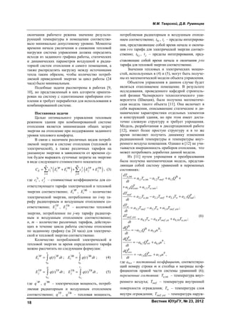 М.М. Тверской, Д.В. Румянцев
Вестник ЮУрГУ, № 23, 201218
окончания рабочего режима значение результи-
рующий температуры в помещении соответство-
вало минимально допустимому уровню. Моменты
времени начала увеличения и снижения тепловой
нагрузки система управления должна определять
исходя из заданного графика работы, статических
и динамических параметров воздушной и радиа-
торной систем отопления и самого помещения, а
также распределять нагрузку между источниками
тепла таким образом, чтобы количество потреб-
ляемой приведенной энергии за цикл работы (24
часа) было минимальным.
Подобные задачи рассмотрены в работах [9,
10], но представленный в них алгоритм ориенти-
рован на систему с однотипными приборами ото-
пления и требует переработки для использования в
комбинированной системе.
Постановка задачи
Целью оптимального управления тепловым
режимом здания при комбинированной системе
отопления является минимизация общих затрат
энергии на отопление при поддержании заданного
уровня теплового комфорта.
В связи с наличием различных видов потреб-
ляемой энергии в системе отопления (тепловой и
электрической), а также различных тарифов на
указанную энергию в зависимости от времени су-
ток будем выражать суточные затраты на энергию
в виде следующего стоимостного показателя:
( ) ( )Э ЭР ЭВ T ТР ТВ
1 1
n m
E i i i j j j
i j
C c E E c E E
= =
= + + +  , (3)
где Э
ic , Т
jc – стоимостные коэффициенты для со-
ответствующего тарифа электрической и тепловой
энергии соответственно; ЭР
iE , ЭВ
iE – количество
электрической энергии, потребленное по i-му та-
рифу радиаторным и воздушным отоплением со-
ответственно; ТР
jE , ТВ
jE – количество тепловой
энергии, потребленное по j-му тарифу радиатор-
ным и воздушным отоплением соответственно;
n, m – количество различных тарифов, действую-
щих в течение цикла работы системы отопления
по заданному графику (за 24 часа) для электриче-
ской и тепловой энергии соответственно.
Количество потребленной электрической и
тепловой энергии за время определенного тарифа
можно рассчитать по следующим формулам:
0
ЭР ЭР
( )
i
i
t
i
t
E q t dt=  ;
0
ЭВ ЭВ
( )
i
i
t
i
t
E q t dt=  ; (4)
0
ТР ТР
( )
j
tj
j
t
E q t dt=  ;
0
ТВ ТВ
( )
j
j
t
j
t
E q t dt=  , (5)
где ЭР
q , ЭВ
q – электрическая мощность, потреб-
ляемая радиаторным и воздушным отоплением
соответственно; ТР
q , ТВ
q – тепловая мощность,
потребляемая радиаторным и воздушным отопле-
нием соответственно; 0it , it – пределы интегрирова-
ния, представляющие собой время начала и оконча-
ния i-го тарифа для электрической энергии соответ-
ственно; 0 jt , jt – пределы интегрирования, пред-
ставляющие собой время начала и окончания j-го
тарифа для тепловой энергии соответственно.
Значения тепловых и электрических мощно-
стей, используемых в (4) и (5), могут быть получе-
ны из математической модели объекта управления.
Объектом управления в данном случае будет
являться отапливаемое помещение. В результате
исследования, проведенного кафедрой строитель-
ной физики Чалмерского технологического уни-
верситета (Швеция), была получена математиче-
ская модель такого объекта [11]. Она включает в
себя выражения, описывающие статические и ди-
намические характеристики отдельных элементов
и конструкций здания, но при этом имеет доста-
точно сложную структуру и требует упрощения.
Модель, разработанная в диссертационной работе
[12], имеет более простую структуру и в то же
время позволяет получить динамику изменения
радиационной температуры и температуры внут-
реннего воздуха помещения. Однако в [12] не учи-
тывается инерционность приборов отопления, что
может потребовать доработки данной модели.
Из [11] путем упрощения и преобразования
была получена математическая модель, представ-
ляющая собой систему уравнений в переменных
состояниях:
,int В
1,1 ,int 1,2 1,5
Р
1,6 1,11 ,
Р
2,1 ,int 2,2 2,3 2,7
3,2 3,3 3,4 ,
,
4,3 4,4 , 4,10 ,
В
5
;
;
;
;
a
a surf
conv a ven
surf
a surf w rad
w
surf w surf ext
surf ext
w surf ex a ext
dT
a T a T a Q
dt
a Q a T
dT
a T a T a T a Q
dt
dT
a T a T a T
dt
dT
a T a T a T
dt
dQ
a
dt
= − + +
+ +
= − + +
= − +
= − +
= − В В
,5 5,8
Р
Р Р
6,7 6,9
Р
Р Р
7,6 7,9
;
;
,
rad
rad
conv
conv
Q a u
dQ
a Q a u
dt
dQ
a Q a u
dt















+


 = − +


 = − +

(6)
где am,n – постоянный коэффициент, соответствую-
щий номеру строки m и столбца n матрицы коэф-
фициентов правой части системы уравнений (6);
переменные состояния: ,intaT – температура внут-
реннего воздуха; surfT – температура внутренней
поверхности ограждения; wT – температура слоя
внутри ограждения; ,surf extT – температура наруж-
Copyright ОАО «ЦКБ «БИБКОМ» & ООО «Aгентство Kнига-Cервис»
 