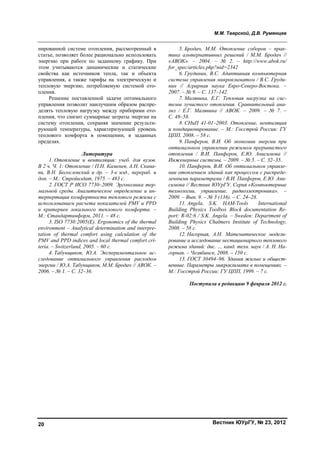 М.М. Тверской, Д.В. Румянцев
Вестник ЮУрГУ, № 23, 201220
нированной системе отопления, рассмотренный в
статье, позволяет более рационально использовать
энергию при работе по заданному графику. При
этом учитываются динамические и статические
свойства как источников тепла, так и объекта
управления, а также тарифы на электрическую и
тепловую энергию, потребляемую системой ото-
пления.
Решение поставленной задачи оптимального
управления позволит наилучшим образом распре-
делять тепловую нагрузку между приборами ото-
пления, что снизит суммарные затраты энергии на
систему отопления, сохраняя значение результи-
рующей температуры, характеризующей уровень
теплового комфорта в помещении, в заданных
пределах.
Литература
1. Отопление и вентиляция: учеб. для вузов.
В 2 ч. Ч. 1: Отопление / П.H. Каменев, A.H. Скана-
ви, В.H. Богословский и др. – 3-е изд., перераб. и
доп. – М.: Стройиздат, 1975. – 483 с.
2. ГОСТ Р ИСО 7730–2009. Эргономика тер-
мальной среды. Аналитическое определение и ин-
терпертация комфортности теплового режима с
использованием расчета показателей PMV и PPD
и критериев локального теплового комфорта. –
М.: Стандартинформ, 2011. – 48 с.
3. ISO 7730:2005(Е). Ergonomics of the thermal
environment – Analytical determination and interpre-
tation of thermal comfort using calculation of the
PMV and PPD indices and local thermal comfort cri-
teria. – Switzerland, 2005. – 60 с.
4. Табунщиков, Ю.А. Экспериментальное ис-
следование оптимального управления расходом
энергии / Ю.А. Табунщиков, М.М. Бродач // АВОК. –
2006. – № 1. – С. 32–36.
5. Бродач, М.М. Отопление соборов – прак-
тика альтернативных решений / М.М. Бродач //
«АВОК». – 2004. – № 2. – http://www.abok.ru/
for_spec/articles.php?nid=2342
6. Грудинин, В.С. Адаптивная компьютерная
система управления микроклиматом / В.С. Груди-
нин // Аграрная наука Евро-Северо-Востока. –
2007. – № 9. – С. 137–142.
7. Малявина, Е.Г. Тепловая нагрузка на сис-
темы лучистого отопления. Сравнительный ана-
лиз / Е.Г. Малявина // АВОК. – 2009. – № 7. –
С. 48–58.
8. СНиП 41-01–2003. Отопление, вентиляция
и кондиционирование. – М.: Госстрой России: ГУ
ЦПП, 2008. – 58 с.
9. Панферов, В.И. Об экономии энергии при
оптимальном управлении режимом прерывистого
отопления / В.И. Панферов, Е.Ю. Анисимова //
Инженерные системы. – 2009. – № 5. – С. 32–35.
10. Панферов, В.И. Об оптимальном управле-
нии отоплением зданий как процессом с распреде-
ленными параметрами / В.И. Панферов, Е.Ю. Ани-
симова // Вестник ЮУрГУ. Серия «Компьютерные
технологии, управление, радиоэлектроника». –
2009. – Вып. 9. – № 3 (136). – С. 24–28.
11. Angela, S.K. HAM-Tools International
Building Physics Toolbox Block documentation Re-
port: R-02:6 / S.K. Angela. – Sweden: Department of
Building Physics Chalmers Institute of Technology,
2008. – 58 с.
12. Нагорная, А.Н. Математическое модели-
рование и исследование нестационарного теплового
режима зданий: дис. … канд. техн. наук / А. Н. На-
горная. – Челябинск, 2008. – 150 с.
13. ГОСТ 30494–96. Здания жилые и общест-
венные. Параметры микроклимата в помещениях. –
М.: Госстрой России: ГУ ЦПП, 1999. – 7 с.
Поступила в редакцию 9 февраля 2012 г.
Copyright ОАО «ЦКБ «БИБКОМ» & ООО «Aгентство Kнига-Cервис»
 