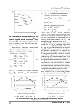 Л.С. Казаринов, Т.А. Барбасова
Вестник ЮУрГУ, № 23, 201224
Рис. 3. Энергетическая характеристика котла при сжи-
гании смеси природного и доменного газа: вхQ – ко-
личество тепловой энергии, поступающей в котел
с топливом; ДГβ – доля доменного газа в топливной
смеси с природным газом: ДГ ДГ ПГB Bβ = ; ППD –
паровая нагрузка котла
Аналитическое выражение энергетической
характеристики котла имеет вид
( )
( )
2
вх, 0, 1, ПП, 2, ДГ, 3, ПП,
4, ДГ, ПП,
2max
ДГ, 1, вх, ,
вх, ,
ДГ, 2max
ДГ, 2, вх, ,
вх, ,
max
ПП, ПП,
поправки ;
,
при 0,
,
при 0;
; 1, 2,
i i i i i i i i
i i i
i i i m i
i m i
i
i i i m i
i m i
i i
Q a a D a a D
a D
b Q Q
Q Q
b Q Q
Q Q
D D i
= + + β + +

+ β + < > 

 β + −
 
 − ≥ 
β ≤  
 β + −
 
− <
≤ = …






(3)
где max
ДГ,iβ – максимальное значение параметра
ДГ,iβ ; ,m iQ – значение вх,iQ при максимальном
значении долевого потребления доменного газа
ДГ,iβ ; ,j ia , ,j ib – эмпирические коэффициенты.
Суммарные характеристики блока котлов:
ПП,0 ПП, вх,0 вх,
1 1
ПГ,0 ПГ,
1
; ;
.
n т
i i
i i
m
i
i
D D Q Q
В В
= =
=
= =
=
 

(4)
Принимая во внимание соотношение
ПГ ДГ
вх, ПГ, н ДГ, нi i iQ B Q B Q= + =
( )ПГ ДГ
ПГ, н ДГ, нi iB Q Q= + β , (5)
где ПГ,iB , ДГ,iB , ПГ
нQ , ДГ
нQ – расходы и калорийно-
сти газов соответственно, можно поставить задачу
минимизации суммарного потребления природного
газа ПГ,0В по величинам нагрузки котлов ПП,iD и
долевого потребления доменного газа ДГ,iβ при
ограничениях в виде уравнений связи (3), (4).
На рис. 4 и 5 представлены диаграммы работы
котлов типа ТП-200 и «Ганомаг» центральной
электростанции (ЦЭС) ОАО «ММК». Для котла
№ 7 (рис. 4) при снижении паропроизводительно-
сти с 220 до 175 т/ч возможно увеличить потребле-
ние доменного газа на 40 тыс. м3
/ч. Для котла № 1
(рис. 5) зависимость потребления доменного газа
от паропроизводительности выражена незначи-
тельно. Компенсировать паропроизводительность,
сниженную за счет регулирования режимов котла
№ 7, целесообразно котлами со слабо выраженными
регулировочными характеристиками (котел № 1).
Представленные диаграммы, составленные
для совместного сжигания природного и доменно-
го газов, позволяют рассмотреть возможность уве-
личения потребления доменного газа и уменьше-
ния сжигания газов на «свече», с одной стороны, и
уменьшении выбросов пара, с другой стороны.
На рис. 6 приведена обобщенная зависи-
мость выработки пара от потребления доменно-
го газа на станции и зависимость выработки па-
Рис. 4. Диаграмма работы котла № 7 ТП-200 ЦЭС ОАО «ММК» при совместном сжигании
природного и доменного газов
Copyright ОАО «ЦКБ «БИБКОМ» & ООО «Aгентство Kнига-Cервис»
 