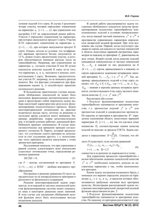 В.Н. Глухов
Вестник ЮУрГУ, № 23, 201246
лучения изделий k-го сорта. В случае б различают
четыре участка, которые определяют ограничения
на параметры iu ( )1, ...,i n= при управлении или
настройке САУ на определенный режим работы.
Участок I определяет ограничения на параметры,
при которых выпускается продукт I сорта. Участки
II–IV определяют ограничения на параметры iu
( )1, ...,i n= , при которых выпускается продукт II
сорта. Однако, исходя из условия, что коэффици-
ент вариации прочности бетона допускается до
12 %, можно отдать предпочтение участку, в кото-
ром обеспечивается минимум расхода тепла на
термообработку. Например, при ограничениях на
параметры iu согласно участкам II или III лучше
показатели качества изделий II сорта из-за того,
что параметры 1u и 2u находятся в допуске, соот-
ветствующем I сорту. Возможно, предпочтитель-
нее участок IV, например, из-за меньшего расхода
цемента. Все эти факторы учитываются при фор-
мировании оценки kb и способствуют принятию
оптимального решения.
В большинстве практических случаев нахож-
дение обобщенных показателей не может быть
выполнено формальными математическими мето-
дами и представляет собой творческую задачу вы-
бора наилучшей характеристики результата функ-
ционирования технологического процесса. Задача
многокритериальной оптимизации на практике
встречается весьма часто, поэтому ее решению в
последнее время уделяется много внимания. На-
пример, разработана теория антагонистических
игр, в которой успешно работает доказанный фон-
Нейманом принцип «минимакса». В случае неан-
тагонистических игр применим принцип согласо-
ванного оптимума В. Парето, который предпола-
гает, что улучшение одного критерия не допуска-
ется за счет ухудшения другого, т. е. использова-
ние этого принципа является наилучшим с точки
зрения всех критериев.
Исследования показали, что при стремлении в
равной степени удовлетворить всем показателям
существует оптимальная точка, определяемая ре-
шением уравнения
D D 0F X = , (3)
где F – вектор, составленный из критериев iF
( )1, ...,i m= , а D DX – якобиан векторного пре-
образования.
Построение и решение уравнения (3) часто за-
труднительно из-за неопределенности критериев и
различного их физического содержания.
Решение многокритериальной задачи упро-
щается, если каждый из частных показателей каче-
ства функционирования системы может изменять-
ся лишь в некотором диапазоне своих значений.
В этом случае для построения обобщенной целе-
вой функции могут быть использованы методы
назначения допусков.
В данной работе рассматривается задача по-
строения обобщенного показателя качества функ-
ционирования подсистемы термообработки ком-
позиционных изделий в условиях неопределенно-
сти, когда каждый частный показатель 4
y и 28
y в
пространстве управляющих параметров определя-
ется дискретной целевой функцией. При этом воз-
можны два случая. Первый, когда отсутствует гра-
дация по сортам для каждого из частных показателей
и области допустимых вариаций настроечных пара-
метров по каждому из критериев iF равнозначны во
всех точках. Второй случай, когда качество изделий
описывается совокупностью m частных показателей
1, ..., mF F и каждый из них разделяется на K
( )1, ...,k s= сортов, принадлежность к каждому из
сортов определяется заданными интервалами значе-
ний критериев 1, ..., mF F , т. е. 4
y и 28
y . Так, на-
пример, принадлежность изделий к k-му сорту оз-
начает, что 1 2ik i ikF F F≤ ≤ , где 1, ...,i m= , а 1ikF ,
2ikF – нижняя и верхняя границы интервала проч-
ности, соответствующего k-му сорту частного пока-
зателя качества iF , т. е. 4
y или 28
y .
Рассмотрим оба случая:
1. Результат функционирования подсистемы
термообработки оценивается m критериями каче-
ства, т. е. прочностью изделий 4
y и 28
y или
прочностью изделий и однородностью прочности.
По каждому из критериев в пространстве n
R опре-
делена односвязная область допустимых вариаций
параметров iD ( )1, ...,i m= так, что для всех точек
множества iD соответствующие оценки качества
изделий не выходят за пределы ГОСТа. Задача сво-
дится к определению
1
m
i
i
D D
=
=  . Считаем, что об-
ласть D существует, если система уравнений
( )1 1, ..., , ,... , ,
1, ..., , 1,2
i n m iF x x u u F
i m
β=
= β =
, (4)
совместна и ее решение не вырождается в точку.
Для управления процессом термообработки с
целью обеспечения заданных показателей качества
4
y и 28
y необходимо назначить допуски на на-
строечные параметры u так, чтобы выполнялись
все критерии.
Решив задачу построения вложенного бруса, с
помощью его вершин определим допуски на пара-
метры iu , т. е. 1iu и 2iu , в пределах которых обес-
печиваются требуемые значения всех критериев
качества. Иллюстрация рассмотренной задачи по-
строения многокритериальной дискретной целевой
функции представлена на рис. 2.
2. Результат функционирования подсистемы
термообработки оценивается m критериями каче-
ства. По каждому из критериев различаются k сор-
Copyright ОАО «ЦКБ «БИБКОМ» & ООО «Aгентство Kнига-Cервис»
 