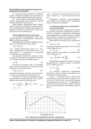 Метод адаптивного управления освещением
распределенных объектов
Серия «Компьютерные технологии, управление, радиоэлектроника», выпуск 16 73
II – точка оптимального решения, в которой для
полного освещения локальных зон выделяется ми-
нимально необходимый объем бюджетных средств.
III – участок гибких адаптивных решений, в
котором выделяемый объем бюджетных средств
меньше минимально необходимого.
Таким образом, приведенная область Парето
является областью минимальных потерь освещен-
ности, обеспечиваемых гибкими адаптивными ре-
шениями. Остальные решения будут давать худ-
шие результаты по освещенности.
2. Идентификация объекта освещения
Для решения рассматриваемой задачи необ-
ходимо произвести идентификацию зависимости
E(Ф) для объекта освещения.
Идентификацию зависимости E(Ф) будем про-
водить на основе статистических данных:
{ } { },is jsP E , (15)
где s – индекс статистических данных; Pis – мощ-
ность, потребляемая i-м источником света в s-м
наблюдении; Ejs – освещенность j-й локальной
зоны объекта в s-м наблюдении.
Зная функции зависимости светового потока
от мощности источника (3), перейдем от величин
Pi к световым потокам источников света Фi:
Ф
if
i iP → . (16)
Используя соотношение (16), для идентифи-
кации системы освещения статистические данные
определяем в виде совокупности
{ } { }Ф ,is jsE , (17)
описывающей влияние световых потоков источни-
ков света на освещенность в локальных зонах.
Учитывая (2), составим выражение средне-
квадратической ошибки решения задачи иденти-
фикации для каждой j-й локальной зоны
2
0
1
Ф min,
1, , ,
S
n
j js ij is
S s I i
Q E a
N
j m
∈ =
 
= − → 
 
=
 

(18)
где IS – множество значений индексов статисти-
ческих данных; NS – число статистических дан-
ных.
Определение минимума среднеквадратиче-
ской ошибки (18) осуществляется стандартным
методом наименьших квадратов.
3. Адаптивное управление в динамических
системах освещения
В реальной системе распределение бюджет-
ных средств, выделяемых на освещение, зависит не
только от мощности, потребляемой источниками
света, работающими в составе системы, но и време-
нем их работы. В зависимости от времени года из-
меняется длина светового дня D(t) (рис. 4) [3].
Время работы источников света определяется
как
( ) 24 ( )L t D t= − . (19)
В дискретной форме время работы в k-й день года
можно определить как
24k kL D= − . (20)
Общее количество часов работы источников света
можно определить как
365 365
ОБЩ
00
( ) 365 k
k
L L t dt L
=
= = ⋅  . (21)
Распределение выделяемых бюджетных средств
пропорционально времени работы источников
света и определяется как
Б
ОБЩ
.k
k
L
С C
L
= ⋅ (22)
Это позволяет осуществить планирование
бюджетных средств согласно календарному гра-
фику работы источников света.
На рис. 5 (сплошная линия) представлено
планирование расхода бюджетных средств с на-
чала года. В случае если в результате решения
оптимизационной задачи (8), (11) формируется
экономия бюджетных средств, график планиро-
вания расходов снижается (пунктирная линия на
рис. 5).
Рис. 4. Зависимость продолжительности дня от времени года
Copyright ОАО «ЦКБ «БИБКОМ» & ООО «Aгентство Kнига-Cервис»
 