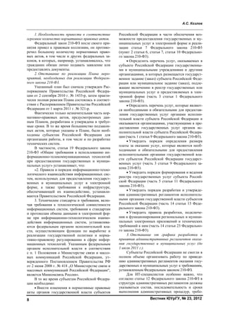 А.С. Козлов
Вестник ЮУрГУ, № 23, 20128
1. Необходимость привести в соответствие
огромное количество нормативных правовых актов.
Федеральный закон 210-ФЗ после своего при-
нятия привел к правовым коллизиям, он противо-
речил большому количеству нормативных право-
вых актов, в том числе и других федеральных за-
конов, в которых, например, устанавливалось, что
гражданин обязан лично подавать заявление или
предоставлять документы.
2. Отставание по реализации Плана меро-
приятий, необходимых для реализации Федераль-
ного закона 210-Ф3.
Указанный план был сначала утвержден Рас-
поряжением Правительства Российской Федера-
ции от 2 сентября 2010 г. № 1433-р, затем практи-
чески полная ревизия Плана состоялась в соответ-
ствии с Распоряжением Правительства Российской
Федерации от 1 марта 2011 г. № 321-р.
Фактически только незначительная часть нор-
мативно-правовых актов, предусмотренных дан-
ным Планом, разработана и утверждена в требуе-
мые сроки. В то же время большинство подзакон-
ных актов, которые указаны в Плане, были необ-
ходимы субъектам Российской Федерации для
организации работы, в том числе и по разработке
технических систем.
В частности, статья 19 Федерального закона
210-Ф3 «Общие требования к использованию ин-
формационно-телекоммуникационных технологий
при предоставлении государственных и муници-
пальных услуг» устанавливает, что:
«2. Правила и порядок информационно-техно-
логического взаимодействия информационных сис-
тем, используемых для предоставления государст-
венных и муниципальных услуг в электронной
форме, а также требования к инфраструктуре,
обеспечивающей их взаимодействие, устанавли-
ваются Правительством Российской Федерации.
3. Технические стандарты и требования, вклю-
чая требования к технологической совместимости
информационных систем, требования к стандартам
и протоколам обмена данными в электронной фор-
ме при информационно-технологическом взаимо-
действии информационных систем, устанавлива-
ются федеральным органом исполнительной вла-
сти, осуществляющим функции по выработке и
реализации государственной политики и норма-
тивно-правовому регулированию в сфере инфор-
мационных технологий. Указанным федеральным
органом исполнительной власти в соответствии
с п. 1 Положения о Министерстве связи и массо-
вых коммуникаций Российской Федерации, ут-
вержденного Постановлением Правительства РФ
от 2 июня 2008 г. № 418 „О Министерстве связи и
массовых коммуникаций Российской Федерации“,
является Минкомсвязь России».
В то же время субъектам Российской Федера-
ции необходимо:
• Внести изменения в нормативные правовые
акты органов государственной власти субъектов
Российской Федерации в части обеспечения воз-
можности предоставления государственных и му-
ниципальных услуг в электронной форме и реали-
зации статьи 7 Федерального закона 210-Ф3
(пункт 2 статьи 6, статья 7, статья 10 Федерально-
го закона 210-Ф3).
• Определить перечень услуг, оказываемых в
субъекте Российской Федерации государственны-
ми и муниципальными учреждениями и другими
организациями, в которых размещается государст-
венное задание (заказ) субъекта Российской Феде-
рации или муниципальное задание (заказ), подле-
жащие включению в реестр государственных или
муниципальных услуг и предоставляемых в элек-
тронной форме (часть 3 статьи 1 Федерального
закона 210-Ф3).
• Определить перечень услуг, которые являют-
ся необходимыми и обязательными для предостав-
ления государственных услуг органами исполни-
тельной власти субъекта Российской Федерации и
оказываются организациями, участвующими в пре-
доставлении государственных услуг органов ис-
полнительной власти субъекта Российской Федера-
ции (часть 1 статьи 9 Федерального закона 210-Ф3).
• Утвердить порядок определения размера
платы за оказание услуг, которые являются необ-
ходимыми и обязательными для предоставления
исполнительными органами государственной вла-
сти субъектов Российской Федерации государст-
венных услуг (часть 3 статьи 9 Федерального за-
кона 210-Ф3).
• Утвердить порядок формирования и ведения
реестра государственных услуг субъекта Россий-
ской Федерации (часть 5 статьи 11 Федерального
закона 210-Ф3).
• Утвердить порядок разработки и утвержде-
ния административных регламентов исполнитель-
ными органами государственной власти субъектов
Российской Федерации (часть 14 статьи 13 Феде-
рального закона 210-Ф3).
• Утвердить правила разработки, подключе-
ния и функционирования региональных и муници-
пальных электронных приложений и технических
требований к ним (часть 14 статьи 23 Федерально-
го закона 210-Ф3).
3. Отставание от графика разработки и
принятия административных регламентов оказа-
ния государственных и муниципальных услуг (до
1 июля 2011 г.).
Субъекты Российской Федерации не смогли в
полном объеме организовать работу по приведе-
нию административных регламентов оказания госу-
дарственных и муниципальных услуг к требованиям,
установленным Федеральным законом 210-ФЗ.
Для ИТ-специалистов особенно важно, что
согласно статье 12 Федерального закона 210-ФЗ в
структуре административных регламентов должны
указываться состав, последовательность и сроки
выполнения административных процедур, требо-
Copyright ОАО «ЦКБ «БИБКОМ» & ООО «Aгентство Kнига-Cервис»
 