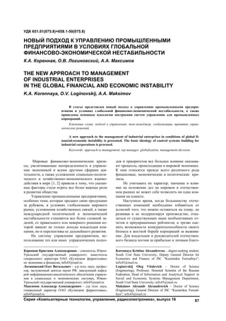 Серия «Компьютерные технологии, управление, радиоэлектроника», выпуск 16 87
1
Мировые финансово-экономические кризи-
сы, увеличивающие неопределенность в управле-
нии экономикой и всеми другими сферами дея-
тельности, а также усложнение социально-полити-
ческого и хозяйственно-экономического взаимо-
действия в мире [1, 2] привели к тому, что указан-
ные факторы стали играть все более важные роли
в развитии общества.
Управление промышленными предприятиями,
особенно теми, которые продают свою продукцию
за рубежом, в условиях глобализации мирового
рынка, усложнения хозяйственных связей, а также
международной политической и экономической
нестабильности становится все более сложной за-
дачей, от правильного или неверного решения ко-
торой зависят не только доходы владельцев ком-
пании, но и перспективы ее дальнейшего развития.
На систему управления предприятием, ис-
пользование тех или иных управленческих подхо-
Коренная Кристина Александровна – соискатель, Южно-
Уральский государственный университет; заместитель
генерального директора ОАО «Кузнецкие ферросплавы»
по экономике и финансам, infx45@mail.ru
Логиновский Олег Витальевич – д-р техн. наук, профес-
сор, заслуженный деятель науки РФ, заведующий кафед-
рой информационно-аналитического обеспечения управле-
ния в социальных и экономических системах, Южно-
Уральский государственный университет; infx45@mail.ru
Максимов Александр Александрович – д-р техн. наук,
генеральный директор ОАО «Кузнецкие ферросплавы»,
infx45@mail.ru
дов и приоритетов все большее влияние оказыва-
ют процессы, происходящие в мировой экономике.
К ним относятся прежде всего различного рода
финансовые, экономические и политические кри-
зисы.
Не учитывать их характер, значение и влия-
ние на положение дел на мировом и отечествен-
ном рынках не может себе позволить ни одна ком-
пания на планете. 2
Наступило время, когда большинству отече-
ственных компаний необходимо избавиться от
иллюзий того, что можно оставаться на плаву, не
развивая и не модернизируя производство, отка-
заться от существующих ныне необъективных от-
четов и приукрашенных рейтингов; и трезво оце-
нить возможности конкурентоспособности своего
бизнеса в жесткой борьбе корпораций за выжива-
ние. Для владельцев и руководителей отечествен-
ного бизнеса погоня за прибылью и личным благо-
Korennaya Kristina Alexandrovna – degree-seeking student,
South Ural State University; Deputy General Director for
Economics and Finance of JSC “Kuznetskie Ferroalloys”;
infx45@mail.ru
Loginovskij Oleg Vitalevich – Doctor of Science
(Engineering), Professor, Honored Scientist of the Russian
Federation, Head of Information and Analytical Support in
Social and Economic Systems Management Department,
South Ural State University; infx45@mail.ru
Maksimov Alexandr Alexandrovich – Doctor of Science
(Engineering), General Director of JSC “Kuznetskie Ferroal-
loys”; infx45@mail.ru
УДК 651.01(075.8)+658.1-50(075.8)
НОВЫЙ ПОДХОД К УПРАВЛЕНИЮ ПРОМЫШЛЕННЫМИ
ПРЕДПРИЯТИЯМИ В УСЛОВИЯХ ГЛОБАЛЬНОЙ
ФИНАНСОВО-ЭКОНОМИЧЕСКОЙ НЕСТАБИЛЬНОСТИ
К.А. Коренная, О.В. Логиновский, А.А. Максимов
THE NEW APPROACH TO MANAGEMENT
OF INDUSTRIAL ENTERPRISES
IN THE GLOBAL FINANCIAL AND ECONOMIC INSTABILITY
K.A. Korennaya, O.V. Loginovskij, A.A. Maksimov
В статье представлен новый подход к управлению промышленными предпри-
ятиями в условиях глобальной финансово-экономической нестабильности, а также
приведены основные идеологии построения систем управления для промышленных
корпораций.
Ключевые слова: подход к управлению, топ-менеджер, глобализация, принятие управ-
ленческих решений.
A new approach to the management of industrial enterprises in conditions of global fi-
nancial-economic instability is presented. The basic ideology of control systems building for
industrial corporations is prorosed.
Keywords: approach to management, top manager, globalization, management decision.
Copyright ОАО «ЦКБ «БИБКОМ» & ООО «Aгентство Kнига-Cервис»
 