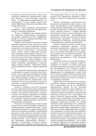 К.А. Коренная, О.В. Логиновский, А.А. Максимов
Вестник ЮУрГУ, № 23, 201288
состоянием должна уступить место главным стра-
тегическим приоритетам промышленных компа-
ний, связанных с технологическими, экономиче-
скими и информационно-управленческими со-
ставляющими, в основе которых должно нахо-
диться эффективное управление важнейшими фак-
торами производства.
Тем не менее российские промышленные
предприятия в своих управленческих приоритетах
исходят из различных идеологий.
На рис. 1 отображены три основные идеоло-
гии управления промышленным предприятием,
под которые в принципе могут быть дифференци-
рованы все системы управления российских про-
изводственных корпораций.
Первая из этих идеологий может быть названа
классикой управления. Сюда относятся все клас-
сические подходы и школы управления западного
менеджмента: системный, процессный и ситуаци-
онный подходы; классическая и поведенческая
школы, школы научного управления, человече-
ских отношений, количественного анализа и др., а
также различного рода сочетания перечисленных
подходов и школ. К классике управления следует
отнести разнообразные теории лидерства и прак-
тически все разработки западных ученых по про-
блемам управления предприятиями и организа-
циями, включая концепции «бережливого произ-
водства», McKinsey, Кайдзен, теорию ограничений
и т. п.
Все зарубежные промышленные предприятия
и корпорации в создании и развитии своих собст-
венных систем управления основываются именно
на указанной группе идеологий. Многие россий-
ские производственные компании и даже круп-
нейшие холдинги (РУСАЛ, ЕвразХолдинг и др.)
построили свои системы управления в полном со-
ответствии с классическими рекомендациями за-
падного менеджмента.
Вторая из указанных идеологий построения
системы управления промышленным предприяти-
ем может быть названа рудиментарной. Уже само
название этой идеологии определяет ее сущность,
а именно использование сохранившихся со времен
командно-административной экономики устарев-
ших, отживших подходов и принципов управления
и организации производственной деятельности
промышленных предприятий.
Разумеется, что современные условия ведения
бизнеса, выхода многих российских компаний на
зарубежные рынки, привязки курса рубля к миро-
вым резервным валютам, а главное необходимости
обеспечить конкурентоспособность производимой
продукции делают указанную идеологию построе-
ния системы управления для компаний, ее исполь-
зующих, совершенно неэффективной и абсолютно
бесперспективной. Таким образом, промышлен-
ные предприятия, продолжающие двигаться в
фарватере «совдеповских» подходов к управле-
нию производством, обречены на банкротство или
поглощение. Мир и Россия, в том числе со времен
распада СССР, кардинально изменились и будут
меняться и далее с все нарастающей интенсивно-
стью.
Многие собственники и руководители про-
мышленных предприятий, которые поняли, что не
только рудиментарные системы управления про-
изводственными корпорациями, но и классические
системы, реализующие в управлении компаниями
сугубо западные подходы, в условиях практики
отечественного бизнеса не могут обеспечить про-
мышленным предприятиям высокоэффективное
руководство. В этой связи некоторые владельцы
промышленных корпораций попытались увязать
сложившиеся в их компаниях системы управления
с изменившимися условиями ведения бизнеса.
Одной из немногих попыток создать новую,
отвечающую требованиям времени систему
управления предприятием, которая бы позволяла
не только обеспечивать эффективность произ-
водств, но и давала возможности для их развития,
как в близком, так и в отдаленном будущем, стала
разработка нового подхода к управлению про-
мышленным предприятием в ОАО «Кузнецкие
ферросплавы».
Концепция данного подхода констатировала,
во-первых, что ни одна из западных теорий ме-
неджмента не позволяет в условиях становления
российской рыночной экономики успешно управ-
лять предприятиями. Это, в частности, связано с
тем, что западные подходы и школы управления
формировались не одновременно, а имеют более
чем столетнюю историю. Появление каждой новой
школы или управленческого подхода становилось
значительным событием не только для теории, но
и для практики управления.
Характерно, что идеи новых школ и подходов,
в сущности, отвергали достижения предшествую-
щих и претендовали как бы на своеобразную
управленческую панацею. Но уже следующая
управленческая концепция снова опровергала гос-
подствующую. Нельзя не признать при этом, что
теоретики западного менеджмента, создавая новые
концепции, достаточно емко и разносторонне ос-
вещали недостатки предшествующих. Например,
критикуя школу человеческих отношений, предста-
вители поведенческой (бихевиористской) школы
совершенно справедливо указывали, что хорошие
отношения между работниками всех управленче-
ских звеньев в коллективе никак не могут служить
гарантией успешной работы предприятия в целом.
Значительно позже, разрабатывая идеи ситуацион-
ного управления, его авторы абсолютно правильно
отметили недостатки господствующего раннее сис-
темного подхода к управлению. В частности, ос-
новной результат системного подхода, состоящий в
системном понимании структуризации всех управ-
ленческих уровней на предприятии, тем не менее,
не позволяет определить или предложить конкрет-
ные наиболее эффективные механизмы управления
Copyright ОАО «ЦКБ «БИБКОМ» & ООО «Aгентство Kнига-Cервис»
 