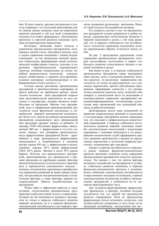 К.А. Коренная, О.В. Логиновский, А.А. Максимов
Вестник ЮУрГУ, № 23, 201290
ими. В свою очередь, критика ситуационного под-
хода утверждает, что последний ориентирован уже
по самому своему названию лишь на оперативное
принятие решений в той или иной сложившейся
ситуации и не может сформировать обоснованных
прогнозов и стратегий развития компании, пусть
даже на краткосрочную перспективу.
Во-вторых, концепция нового подхода к
управлению промышленным предприятием, изло-
женная в данной статье, объединила миссию, цели
и задачи управления компанией с такими воздей-
ствующими на нее процессами внешней среды,
как глобализация, формирование новой геоэконо-
мической конфигурации планеты, усиление и ук-
рупнение транснациональных корпоративных
структур, всеобщая модернизация на основе но-
вейших промышленных технологий, междуна-
родное хозяйственное и правовое регулирование,
создание всемирных коммуникационных и ин-
формационных сетей и систем и т. п.
Сегодня многие российские промышленные
предприятия и производственные корпорации не
просто работают на зарубежных рынках, значи-
тельное количество таких предприятий открыло
свои представительства практически во всех ре-
гионах и государствах, которые являются потре-
бителями их продукции. Миссии этих предпри-
ятий, цели и направления производственной дея-
тельности стали фактически неотделимы от по-
требностей мировой экономической конъюнкту-
ры. Более того, многие российские промышленные
предприятия подавляющую часть производимой
ими продукции продают именно за рубежом. К
примеру, ОАО «Кузнецкие ферросплавы», выпус-
кающие 600 тыс. т. ферросилиция в год (что, ко-
нечно, меньше, чем суммарная производитель-
ность ферросплавных предприятий Китая – круп-
нейшего в мире производителя ферросилиция,
выпускающего и потребляющего в основном
внутри страны 450 тыс. т. ферросилиция в месяц),
занимают порядка 40 % рынка ферросилиция
США, 60 % рынка Японии и около 50 % рынка
Европы. Поэтому для промышленных предпри-
ятий, ориентированных для производства и про-
дажи продукции на зарубежных рынках, факторы
внешнеэкономического и политического характера
(или в терминологии ситуационного подхода –
внешние ситуационные переменные) приобретают
для управления компанией не менее важное значе-
ние, чем российские внутриэкономические и поли-
тические факторы, а также факторы, прямым не-
посредственным образом воздействующие на
предприятие.
Чтобы гибко и эффективно работать в таких
условиях, отечественным промышленным пред-
приятиям необходим новый подход к управлению,
который дал бы возможность развивать предпри-
ятия не только в периоды стабильного развития
мировой экономики, но и в периоды финансово-
экономической нестабильности или мировых кри-
зисов, вызванных различными причинами. Имен-
но такой подход и был разработан авторами.
Его сущность состоит в том, что промышлен-
ное предприятие должно развиваться в любые пе-
риоды, переживаемые отечественным бизнесом и
мировой экономикой в целом, с той лишь разни-
цей, что в периоды стабильности или нестабиль-
ности технологии управления компаниями долж-
ны кардинальным образом отличаться между со-
бой.
На рис. 2 представлена укрупненная схема
управления промышленным предприятием, кото-
рую целесообразно использовать в период ста-
бильного развития отечественного бизнеса и ми-
ровой экономики в целом.
Как видно из рис. 2, в периоды стабильности
промышленное предприятие может выстраивать
свою миссию, цели и концепцию развития, вклю-
чая стратегии по различным направлениям дея-
тельности, не только на краткосрочную, но и уда-
ленные перспективы, причем собственники пред-
приятия, сформировав совместно с его руково-
дством указанные стратегии, могут позволить себе
доверить в значительной части их реализацию и
непосредственное управление предприятием вы-
сококвалифицированному топ-менеджеру, осуще-
ствляя лишь ежемесячный или подекадный кон-
троль за работой компании.
Делегирование целого ряда полномочий по
принятию управленческих решений от владельцев
к топ-менеджеру предприятия вполне оправданно
тем, что опытный и профессионально компетент-
ный управляющий в периоды стабильного посту-
пательного развития мировой экономики может
без дополнительных консультаций с владельцами
корпорации, с помощью имеющихся в его распо-
ряжении аналитических служб сформировать про-
гноз динамики производства и продаж на опреде-
ленную перспективу и достаточно корректно рас-
считать возникающие при этом риски.
Однако в периоды нестабильности глобально-
го рынка, мировых финансово-экономических
кризисов применять подобную схему управления
промышленным предприятием зачастую затрудни-
тельно. Это связано с тем, что многие факторы
косвенного воздействия на предприятия в услови-
ях стабильного развития экономики, в периоды
финансово-экономических кризисов и возникно-
вения глобальной экономической нестабильности
в мире начинают оказывать не косвенное, а прямое
непосредственное воздействие на работу промыш-
ленных предприятий, в особенности на их экс-
портно-ориентированную часть.
Для экспортно-ориентированных ферросплав-
ных производств, к примеру, подобная ситуация
усугубляется тем, что данный тип производства
является непрерывным. Печи по производству
ферросилиция нельзя остановить полностью, они
должны работать независимо от того, будет ли их
продукция востребована покупателями или нет.
Copyright ОАО «ЦКБ «БИБКОМ» & ООО «Aгентство Kнига-Cервис»
 