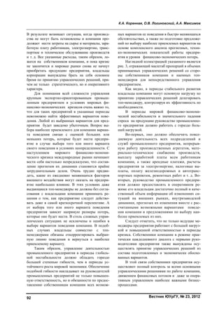 К.А. Коренная, О.В. Логиновский, А.А. Максимов
Вестник ЮУрГУ, № 23, 201292
В результате возникает ситуация, когда производ-
ства не могут быть остановлены и компания про-
должает нести затраты на сырье и материалы, зара-
ботную плату работникам, электроэнергию, транс-
портное и техническое обслуживание производств
и т. д. Все указанные расходы, таким образом, ло-
жатся на собственников компании, и пока кризис
не закончится и мировые рынки снова не начнут
приобретать продукцию предприятия, владельцы
корпорации вынуждены брать на себя основное
бремя по принятию управленческих решений, при-
чем не только стратегического, но и оперативного
характера.
Для понимания всей сложности управления
крупным экспортно-ориентированным промыш-
ленным предприятием в условиях мировых фи-
нансово-экономических кризисов очень важно то,
что для таких предприятий в указанные периоды
невозможно найти эффективных вариантов пове-
дения. Любой из выбранных вариантов для пред-
приятия будет заведомо убыточным. Вопрос вы-
бора наиболее приемлемого для компании вариан-
та поведения связан с оценкой больших или
меньших потерь, которые будет нести предпри-
ятие в случае выбора того или иного варианта
своего поведения в условиях неопределенности. С
наступлением мирового финансово-экономи-
ческого кризиса международные рынки начинают
вести себя настолько непредсказуемо, что состав-
ление прогнозов их динамики становится крайне
затруднительным делом. Очень трудно предви-
деть, какие из ежедневно меняющихся факторов
внешнего воздействия могут оказать на предпри-
ятие наибольшее влияние. В этих условиях даже
выдающиеся топ-менеджеры не должны без согла-
сования с владельцами компании принимать ре-
шения о том, как предприятию следует действо-
вать даже в самой краткосрочной перспективе. А
от выбора того или иного варианта поведения
предприятия зависят напрямую размеры потерь,
которые оно будет нести. В столь сложных управ-
ленческих ситуациях не исключены и ошибки в
выборе вариантов поведения компании. В подоб-
ных случаях владельцы совместно с топ-
менеджерами обязаны откорректировать выбран-
ную линию поведения и вернуться к наиболее
приемлемому варианту.
Таким образом, управление деятельностью
промышленного предприятия в периоды глобаль-
ной нестабильности должно обладать гораздо
большей степенью гибкости, чем в периоды ус-
тойчивого роста мировой экономики. Обеспечение
подобной гибкости накладывает на руководителей
промышленных предприятий не только повышен-
ную ответственность, но и обязанности по предос-
тавлению собственникам компании всех возмож-
ных вариантов ее поведения в быстро меняющихся
обстоятельствах, а также по подготовке предложе-
ний по выбору наиболее приемлемых вариантов на
основе комплексного анализа прогнозных, техни-
ко-экономических показателей работы предпри-
ятия и уровня финансово-экономических потерь.
Наглядной иллюстрацией указанного является
рис. 3, отражающий масштаб пропорций в объемах
принимаемых управленческих решений со сторо-
ны собственников компании и наемных топ-
менеджеров для непосредственного управления
предприятием.
Как видно, в периоды стабильного развития
владельцы компании могут основную нагрузку по
принятию управленческих решений делегировать
топ-менеджеру, контролируя их эффективность по
необходимости.
В периоды мировой финансово-экономи-
ческой нестабильности и значительного падения
спроса на продукцию руководство промышленно-
го предприятия должно работать с гораздо боль-
шей нагрузкой.
Во-первых, оно должно обеспечить повсе-
дневную деятельность всех подразделений и
служб промышленного предприятия, непрерыв-
ную работу производственных агрегатов, мате-
риально-техническое снабжение производств,
выплату заработной платы всем работникам
компании, а также арендные платежи, расчеты
предприятия за электроэнергию, налоговые вы-
платы, оплату железнодорожных и автотранс-
портных перевозок, ремонтных работ и т. д. Во-
вторых, руководство промышленного предпри-
ятия должно предоставлять в оперативном ре-
жиме его владельцам достаточно полный и каче-
ственный объем информации об изменениях си-
туаций на внешних рынках, внутризаводской
динамики, прогнозах их изменения вместе с рас-
считанными возможными вариантами поведе-
ния компании и предложениями по выбору наи-
более приемлемых из них.
Следует отметить, что не только ведущие ме-
неджеры предприятия работают с большей нагруз-
кой и повышенной ответственностью в периоды
кризиса. Собственники компании в режиме прак-
тически каждодневного диалога с первыми руко-
водителями предприятия также вынуждены осу-
ществлять принятие управленческих решений из
состава подготовленных и экономически обосно-
ванных вариантов.
В этой связи собственники предприятия осу-
ществляют полный контроль за всеми основными
управленческими решениями по работе компании,
движением финансовых потоков и даже за опера-
тивным управлением наиболее важными бизнес-
процессами.
Copyright ОАО «ЦКБ «БИБКОМ» & ООО «Aгентство Kнига-Cервис»
 